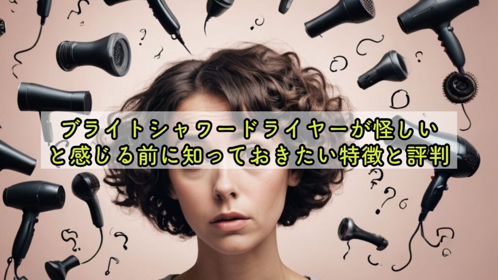 ブライトシャワードライヤーが怪しいと感じる前に知っておきたい特徴と評判