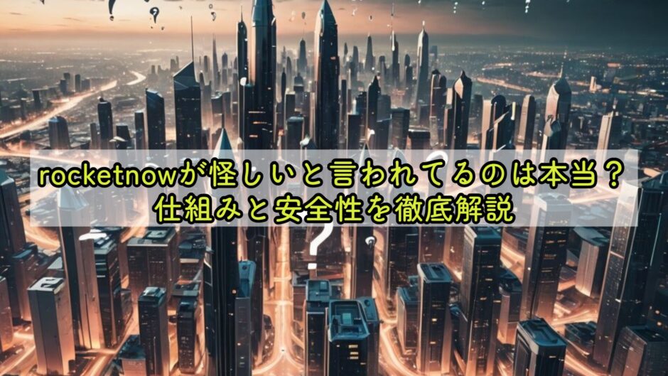rocketnowが怪しいと言われてるのは本当？仕組みと安全性を徹底解説
