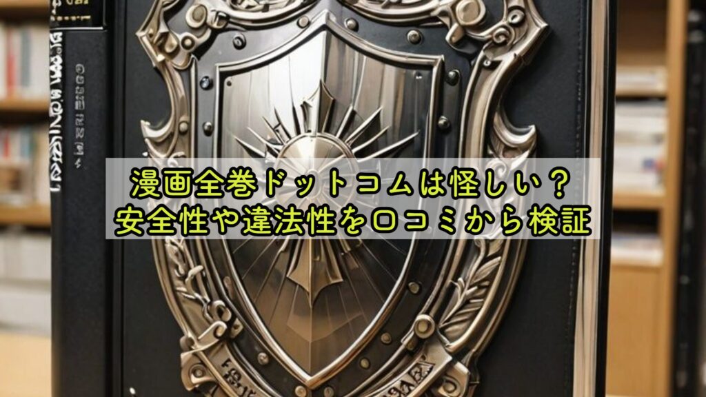 漫画全巻ドットコムは怪しい？安全性や違法性を口コミから検証