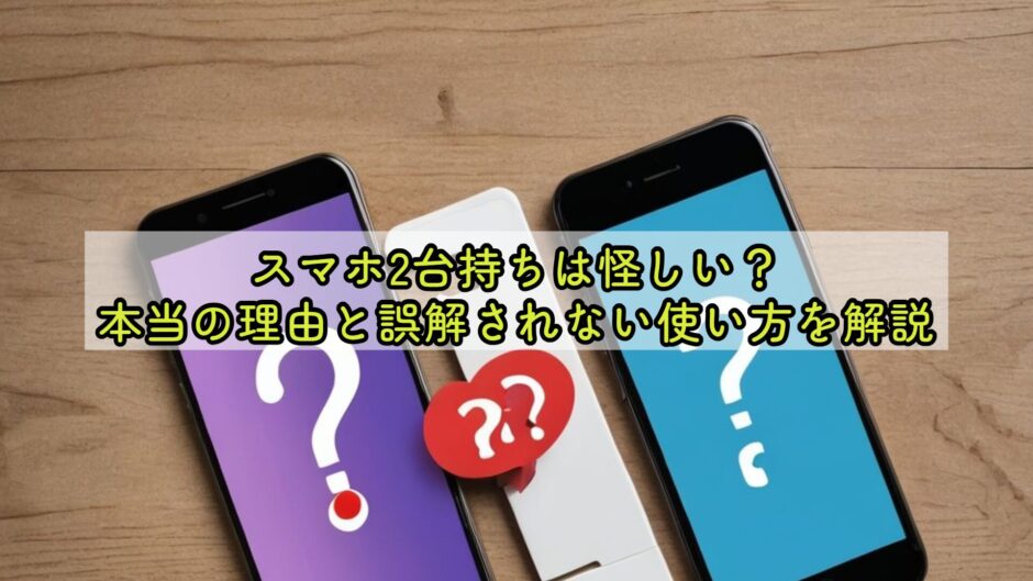 スマホ2台持ちは怪しい？本当の理由と誤解されない使い方を解説