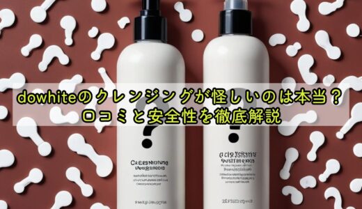 dowhiteのクレンジングが怪しいのは本当？口コミと安全性を徹底解説