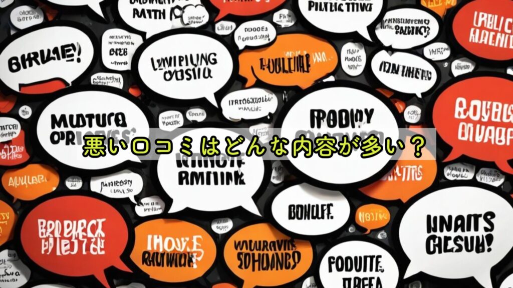 悪い口コミはどんな内容が多い？