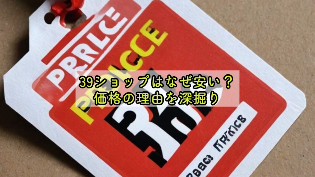 39ショップはなぜ安い？価格の理由を深掘り