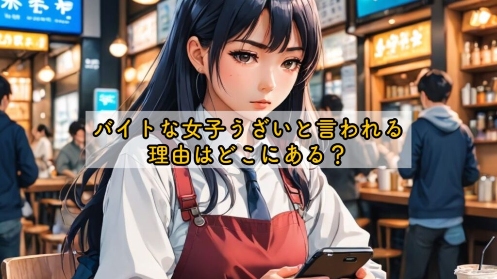 バイトな女子うざいと言われる理由はどこにある?