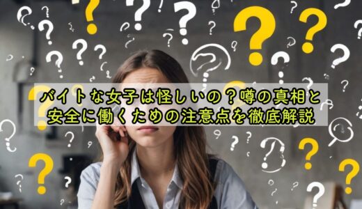 バイトな女子は怪しいの？噂の真相と安全に働くための注意点を徹底解説