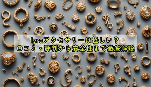 lyraアクセサリーは怪しい？口コミ・評判から安全性まで徹底解説
