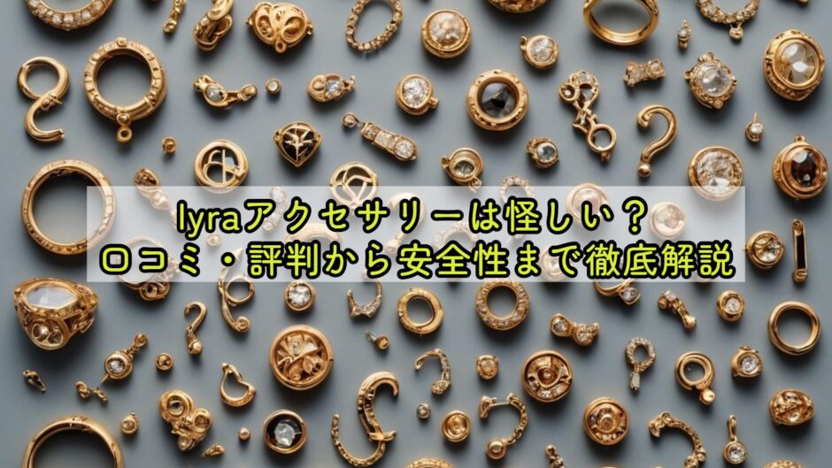 lyraアクセサリーは怪しい？口コミ・評判から安全性まで徹底解説