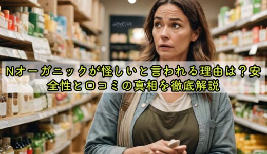 Nオーガニックが怪しいと言われる理由は？安全性と口コミの真相を徹底解説