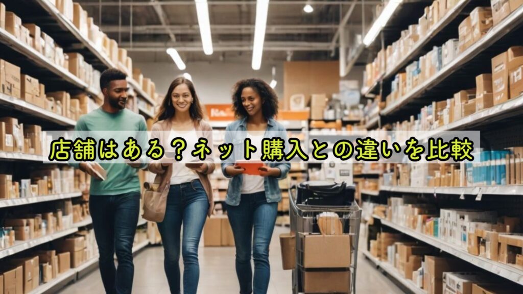 店舗はある?ネット購入との違いを比較