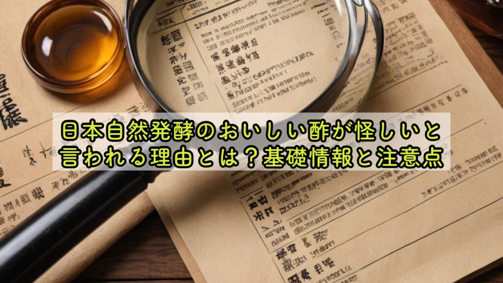 日本自然発酵のおいしい酢が怪しいと言われる理由とは？基礎情報と注意点