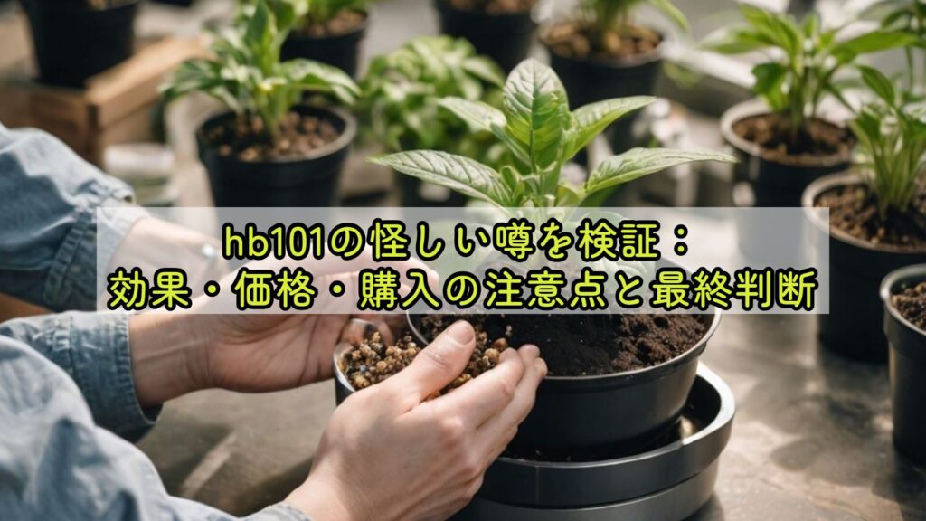 hb101の怪しい噂を検証：効果・価格・購入の注意点と最終判断