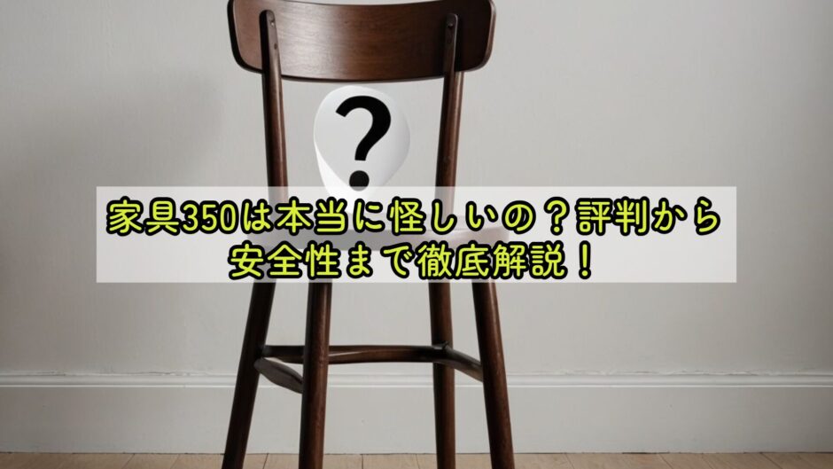 家具350は本当に怪しいの？評判から安全性まで徹底解説！