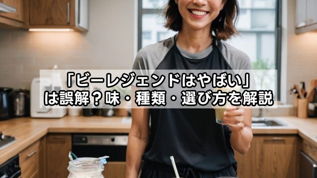 「ビーレジェンドはやばい」は誤解？味・種類・選び方を解説