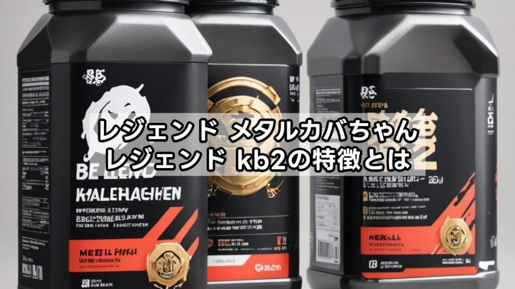 レジェンド メタルカバちゃん・レジェンド kb2の特徴とは