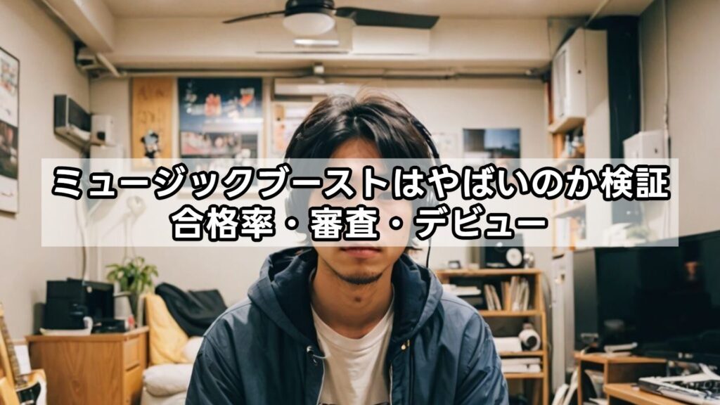 ミュージックブーストはやばいのか検証｜合格率・審査・デビュー