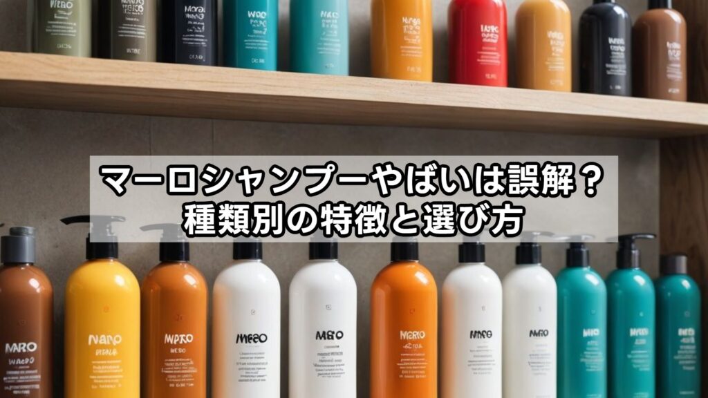 マーロシャンプーやばいは誤解？種類別の特徴と選び方