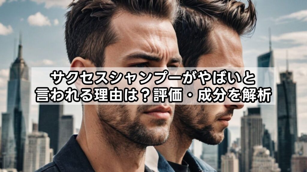 サクセスシャンプーがやばいと言われる理由は？評価・成分を解析