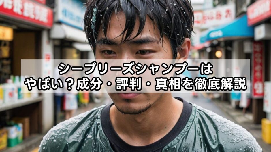 シーブリーズシャンプーはやばい？成分・評判・真相を徹底解説