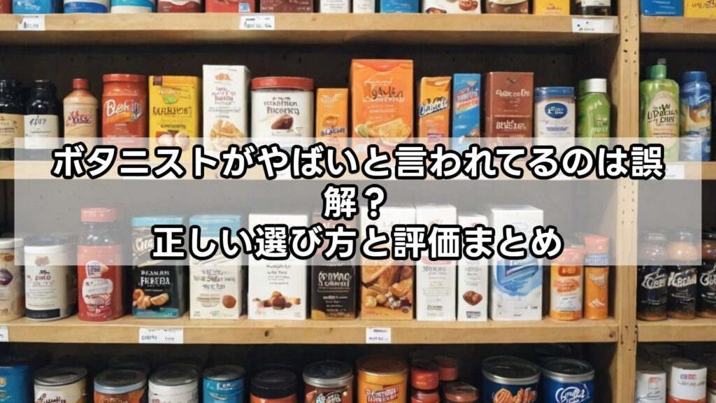 ボタニストがやばいと言われてるのは誤解?正しい選び方と評価まとめ