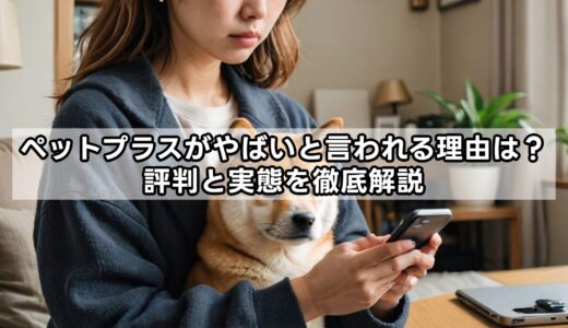 ペットプラスがやばいと言われる理由は？評判と実態を徹底解説
