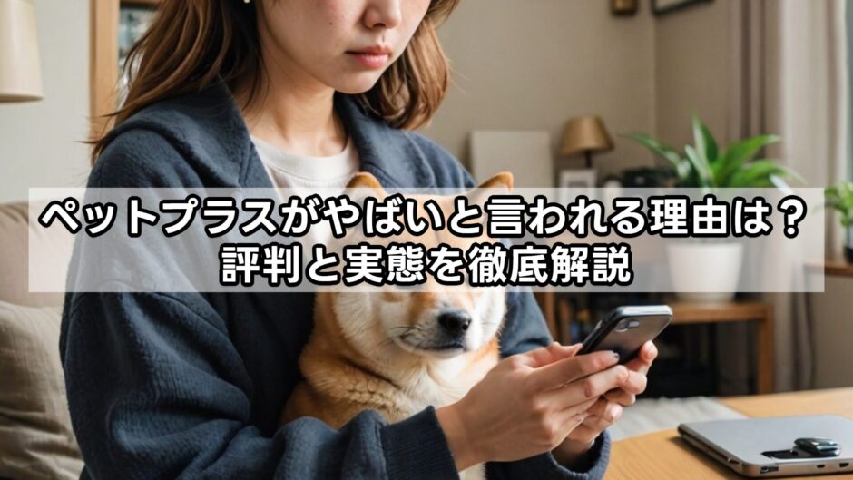 ペットプラスがやばいと言われる理由は？評判と実態を徹底解説