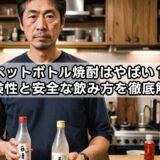 ペットボトル焼酎はやばい？危険性と安全な飲み方を徹底解説