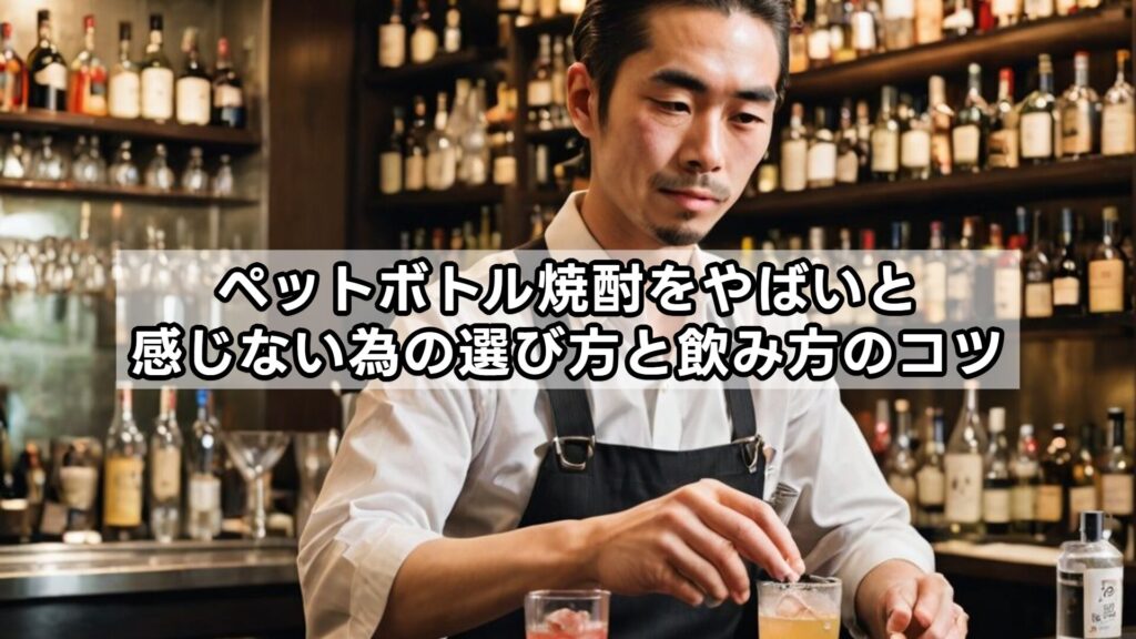 ペットボトル焼酎をやばいと感じない為の選び方と飲み方のコツ
