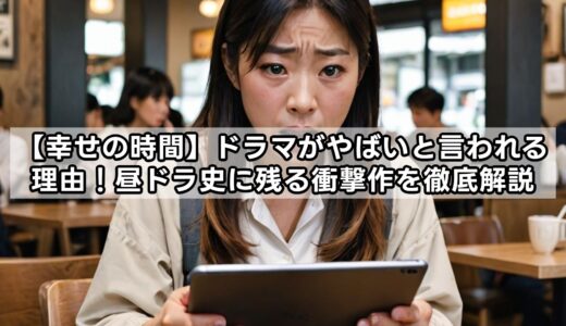 【幸せの時間】ドラマがやばいと言われる理由！昼ドラ史に残る衝撃作を徹底解説