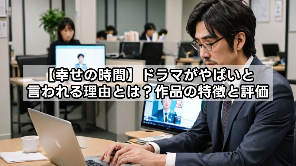 【幸せの時間】ドラマがやばいと言われる理由とは？作品の特徴と評価