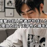 進撃の巨人作者がやばいと言われる理由とは？天才性と噂を徹底検証