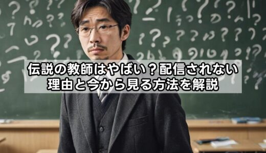 伝説の教師はやばい？配信されない理由と今から見る方法を解説