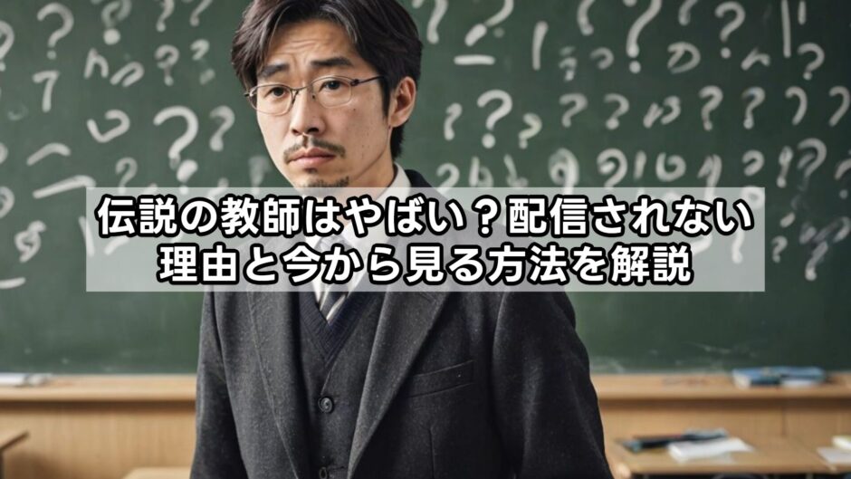 伝説の教師はやばい？配信されない理由と今から見る方法を解説