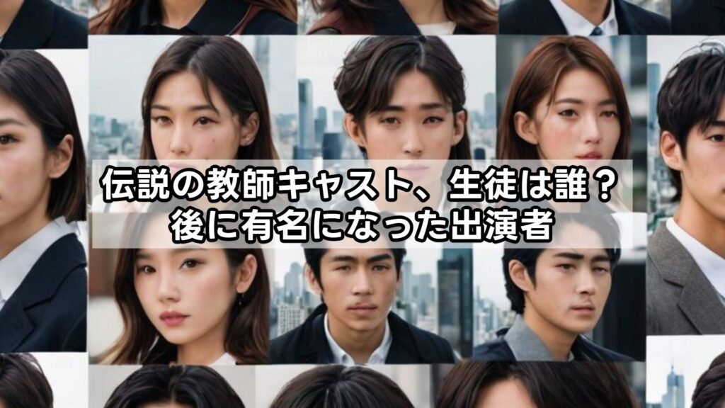 伝説の教師キャスト、生徒は誰？後に有名になった出演者