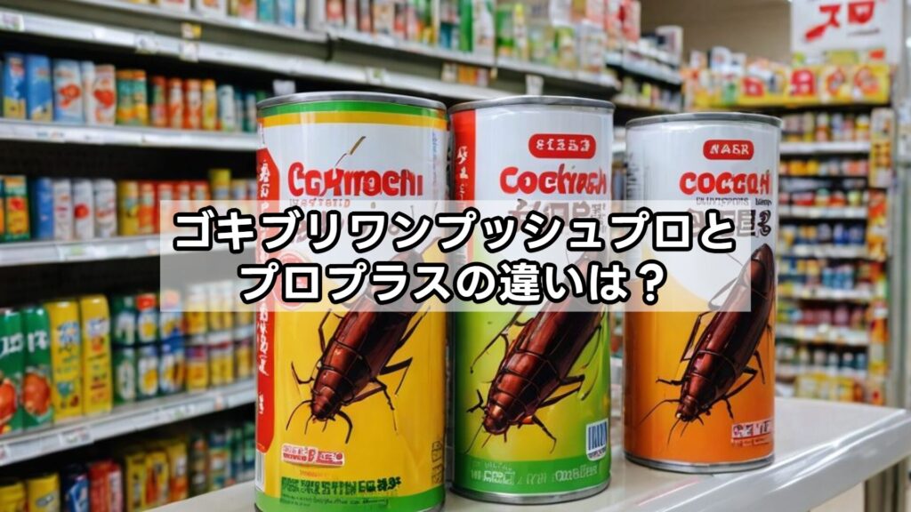 ゴキブリワンプッシュプロとプロプラスの違いは？