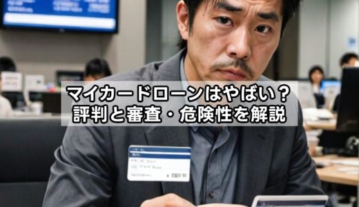 マイカードローンはやばい？評判と審査・危険性を解説