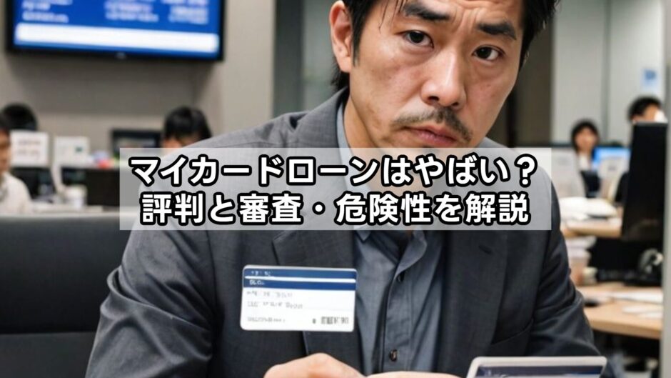 マイカードローンはやばい？評判と審査・危険性を解説