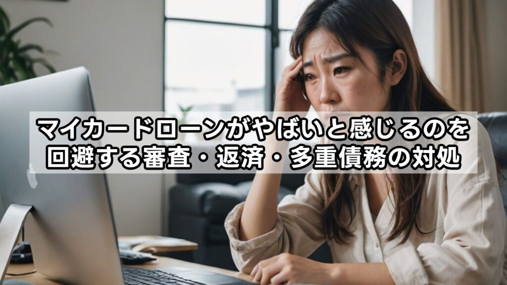 マイカードローンがやばいと感じるのを回避する審査・返済・多重債務の対処