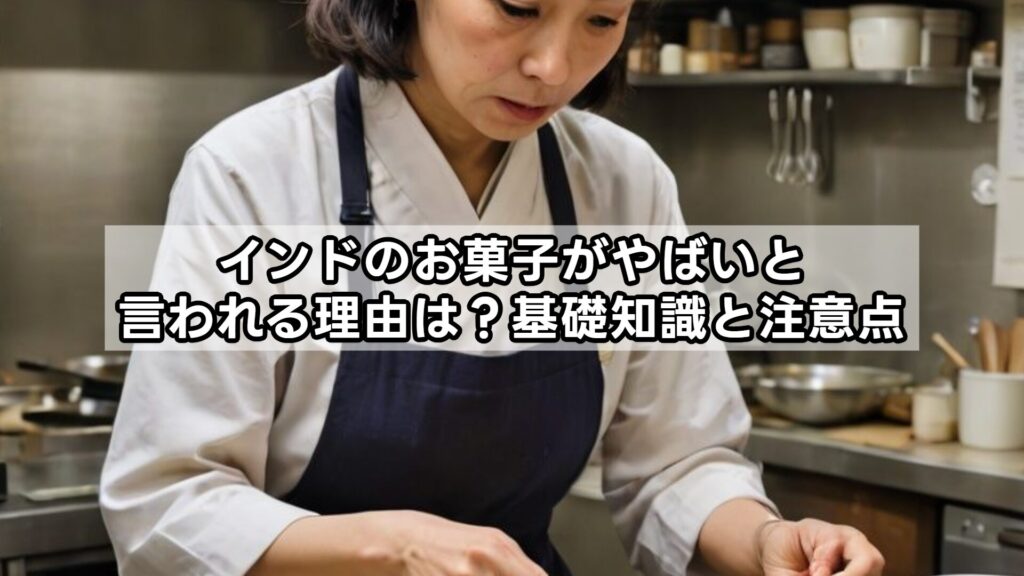 インドのお菓子がやばいと言われる理由は？基礎知識と注意点