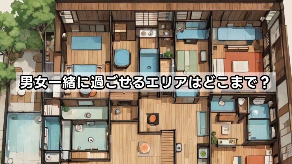 男女一緒に過ごせるエリアはどこまで？