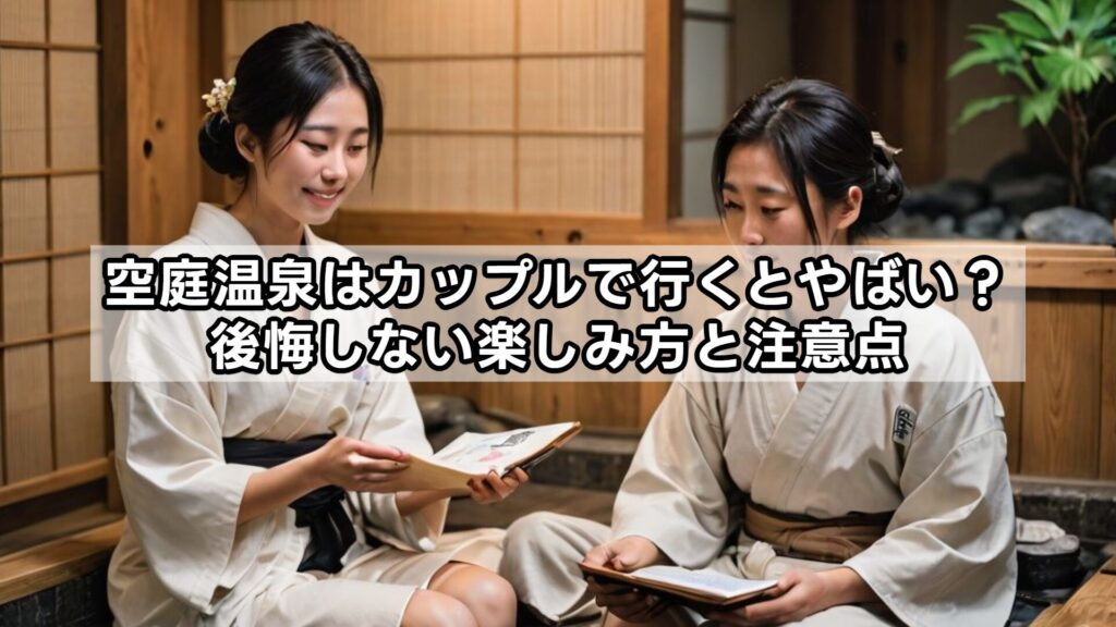 空庭温泉はカップルで行くとやばい？後悔しない楽しみ方と注意点