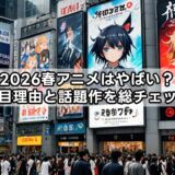 2026春アニメはやばい？注目理由と話題作を総チェック