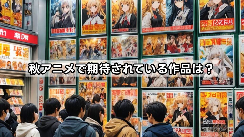 秋アニメで期待されている作品は？