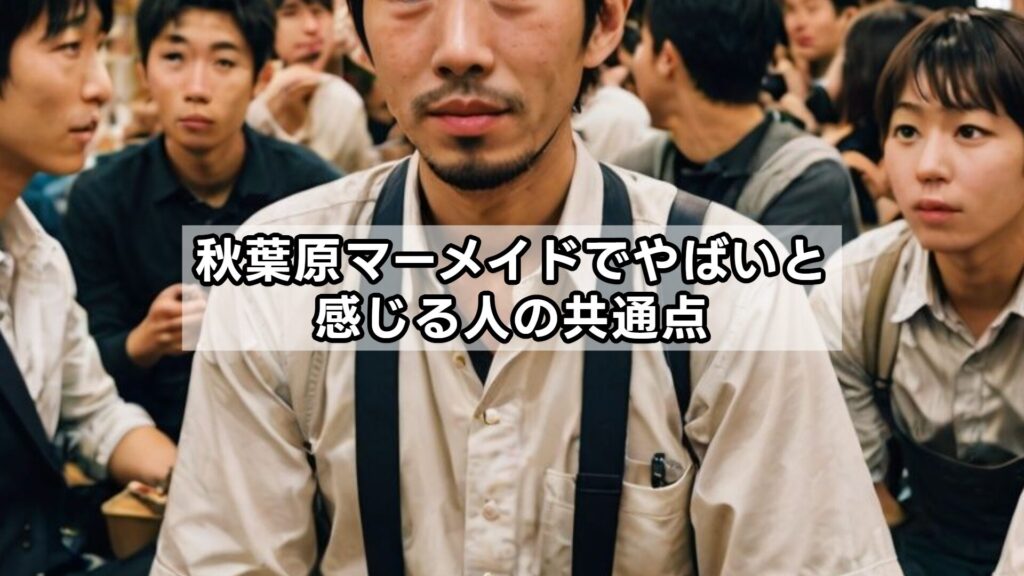 秋葉原マーメイドでやばいと感じる人の共通点