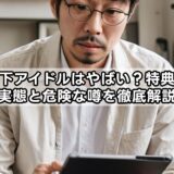 地下アイドルはやばい？特典の実態と危険な噂を徹底解説