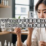 マジョマジョのまつ毛美容液は危険？成分・口コミと安全性を徹底解説