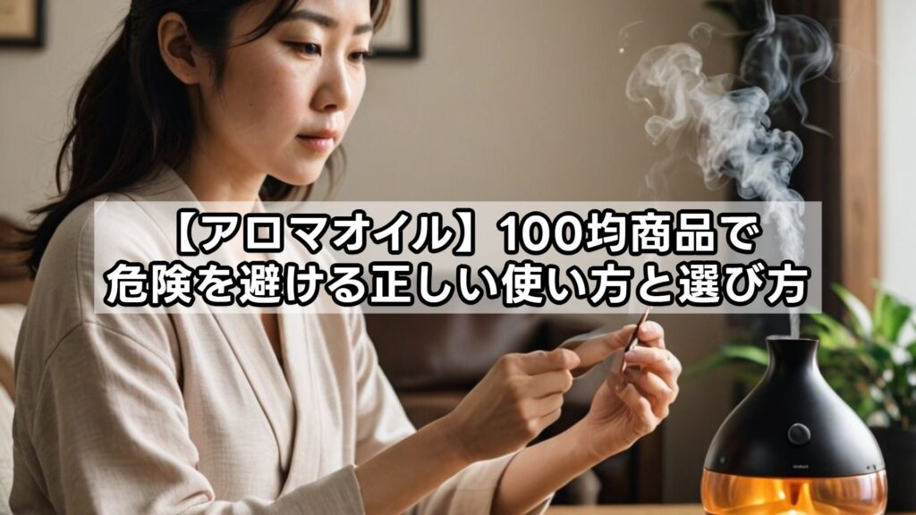 【アロマオイル】100均商品で危険を避ける正しい使い方と選び方