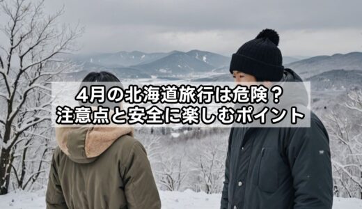 4月の北海道旅行は危険？注意点と安全に楽しむポイント