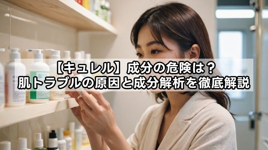 キュレルの成分の危険は？肌トラブルの原因と成分解析を徹底解説