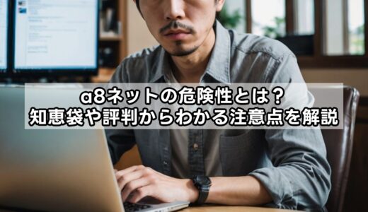 a8ネットの危険性とは？知恵袋や評判からわかる注意点を解説