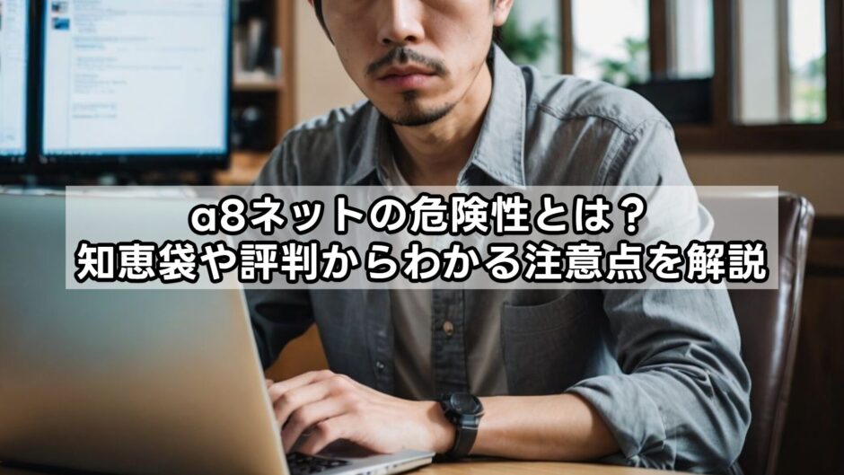 a8ネットの危険性とは？知恵袋や評判からわかる注意点を解説